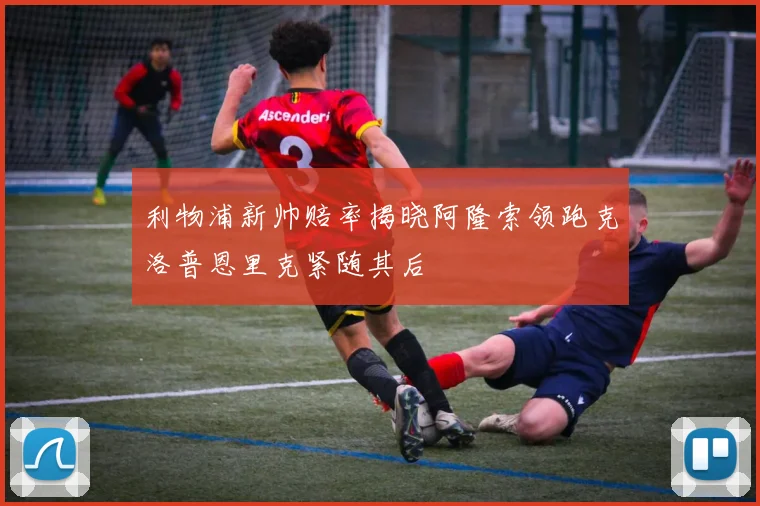 利物浦新帅赔率揭晓阿隆索领跑克洛普恩里克紧随其后