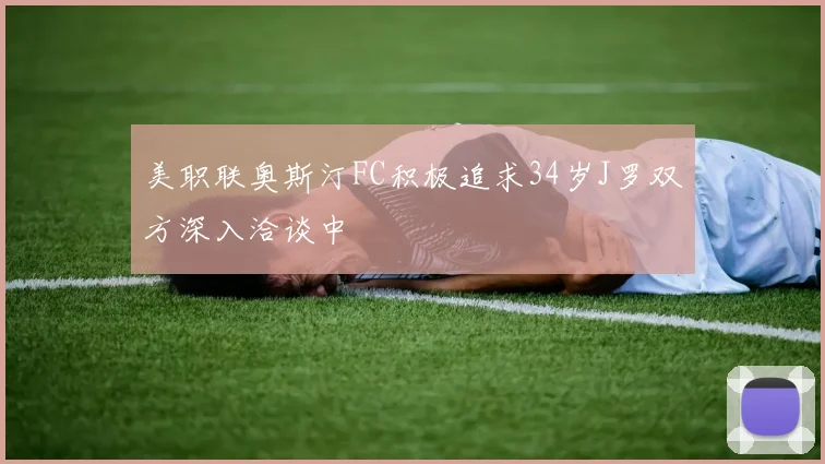 美职联奥斯汀FC积极追求34岁J罗双方深入洽谈中