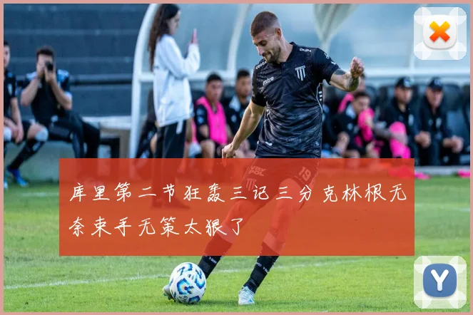 库里第二节狂轰三记三分克林根无奈束手无策太狠了