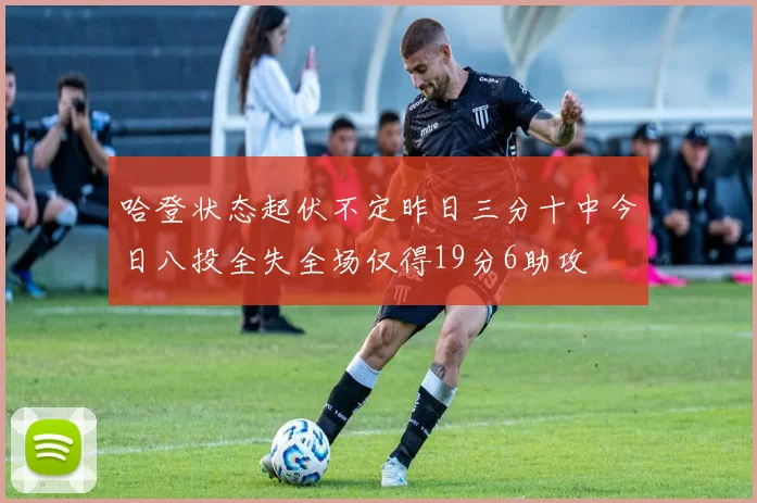 哈登状态起伏不定昨日三分十中今日八投全失全场仅得19分6助攻