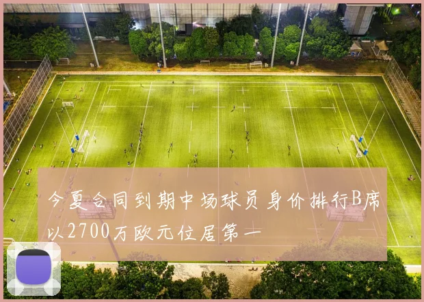 今夏合同到期中场球员身价排行B席以2700万欧元位居第一