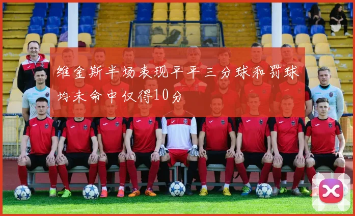 维金斯半场表现平平三分球和罚球均未命中仅得10分