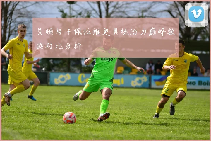 艾顿与卡佩拉谁更具统治力巅峰数据对比分析