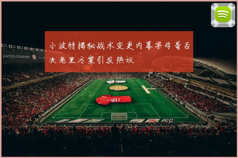 小波特揭秘战术变更内幕字母哥否决老里方案引发热议