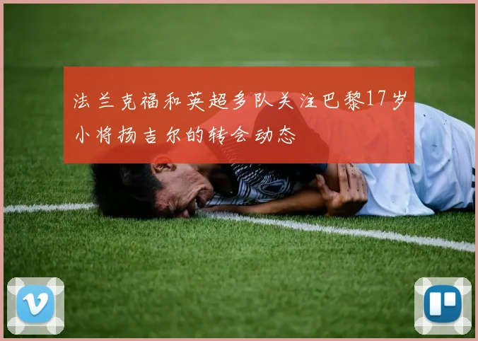 法兰克福和英超多队关注巴黎17岁小将扬吉尔的转会动态