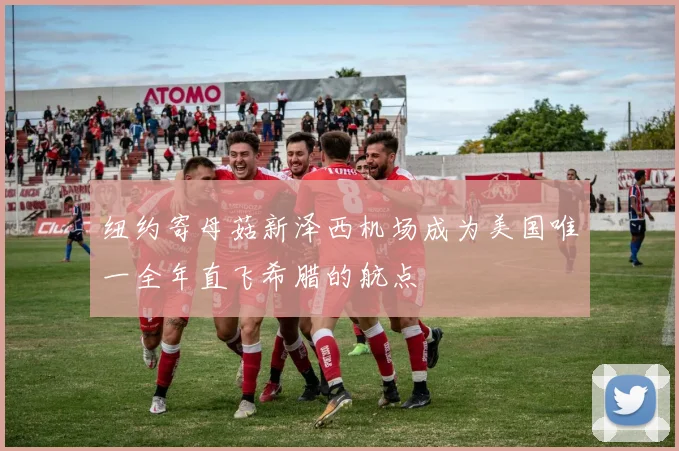 纽约寄母菇新泽西机场成为美国唯一全年直飞希腊的航点