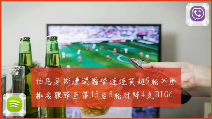 伯恩茅斯遭遇噩梦连连英超9轮不胜排名骤降至第15后5轮对阵4支BIG6球队