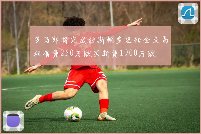 罗马即将完成拉斯帕多里转会交易租借费250万欧买断费1900万欧