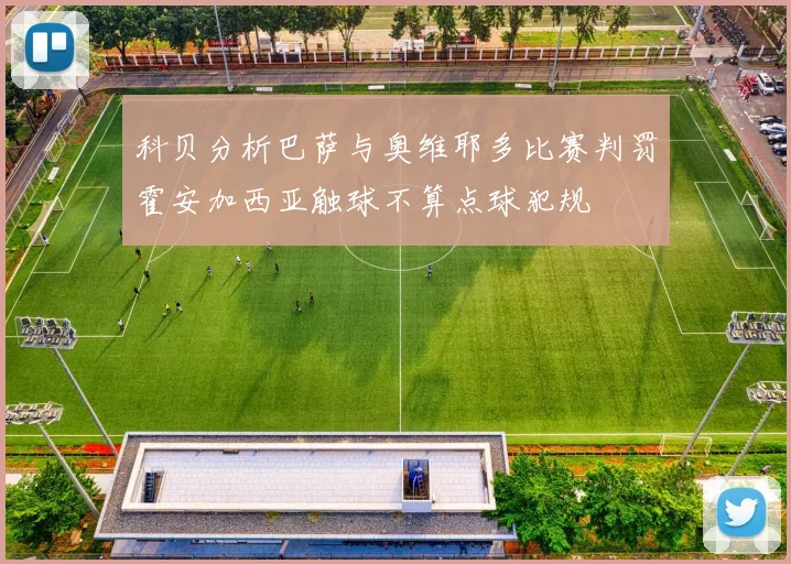 科贝分析巴萨与奥维耶多比赛判罚霍安加西亚触球不算点球犯规
