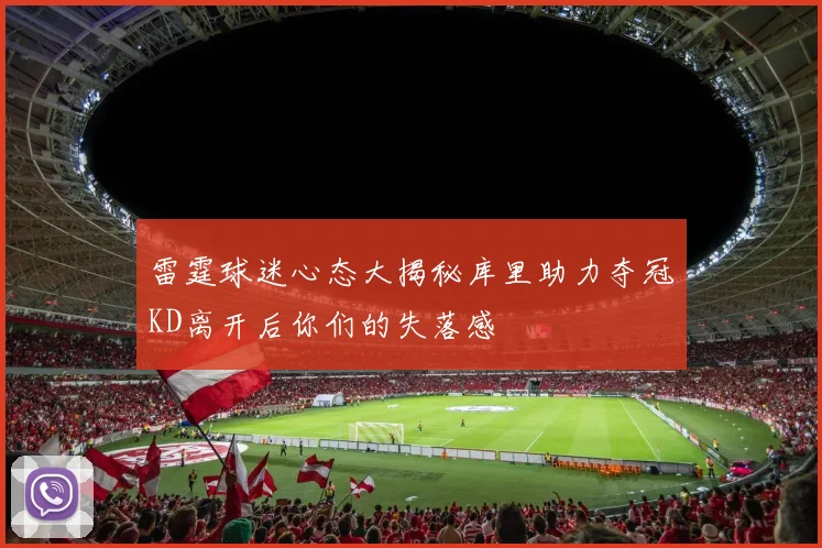 雷霆球迷心态大揭秘库里助力夺冠KD离开后你们的失落感