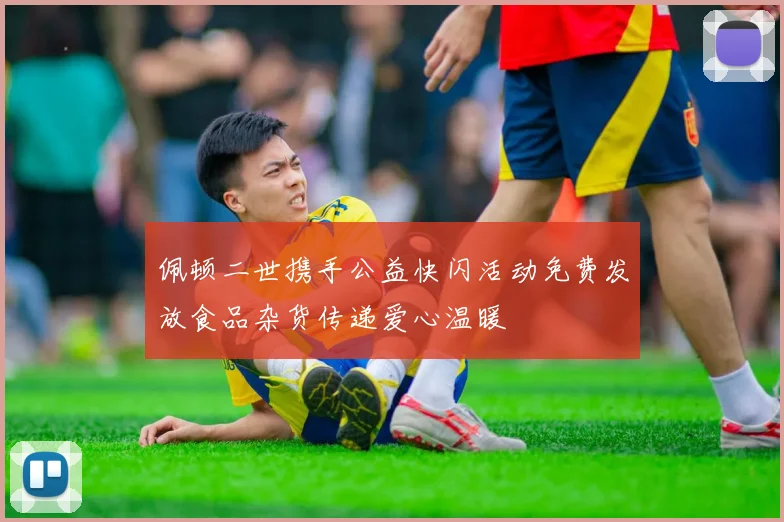 佩顿二世携手公益快闪活动免费发放食品杂货传递爱心温暖