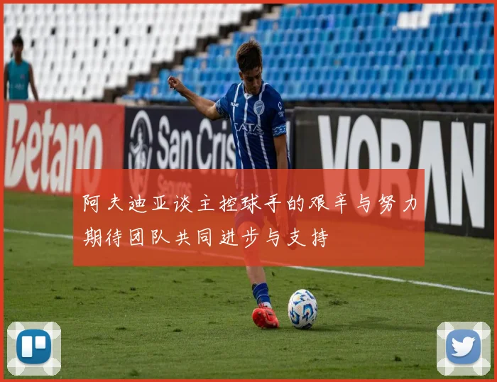 阿夫迪亚谈主控球手的艰辛与努力期待团队共同进步与支持