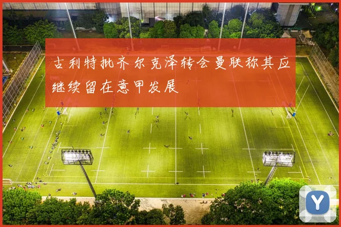 古利特批齐尔克泽转会曼联称其应继续留在意甲发展