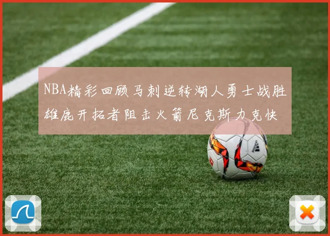 NBA精彩回顾马刺逆转湖人勇士战胜雄鹿开拓者阻击火箭尼克斯力克快船