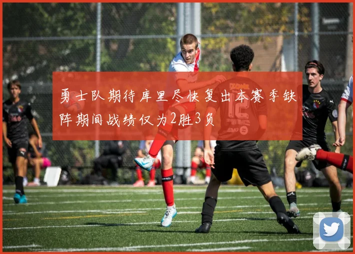 勇士队期待库里尽快复出本赛季缺阵期间战绩仅为2胜3负