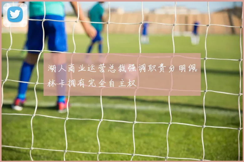 湖人商业运营总裁强调职责分明佩林卡拥有完全自主权