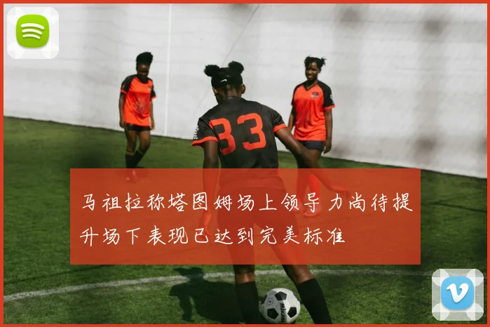 马祖拉称塔图姆场上领导力尚待提升场下表现已达到完美标准