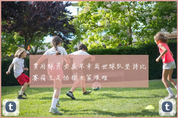 贾府球员女友不幸离世球队坚持比赛荷兰足协称决策艰难