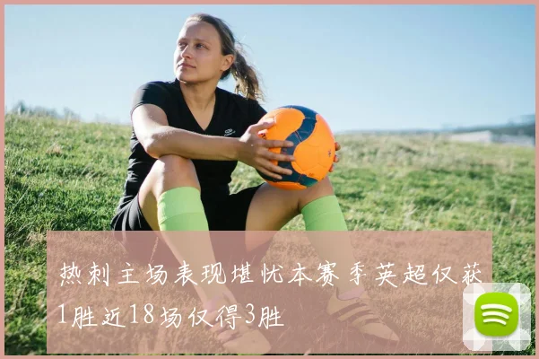 热刺主场表现堪忧本赛季英超仅获1胜近18场仅得3胜