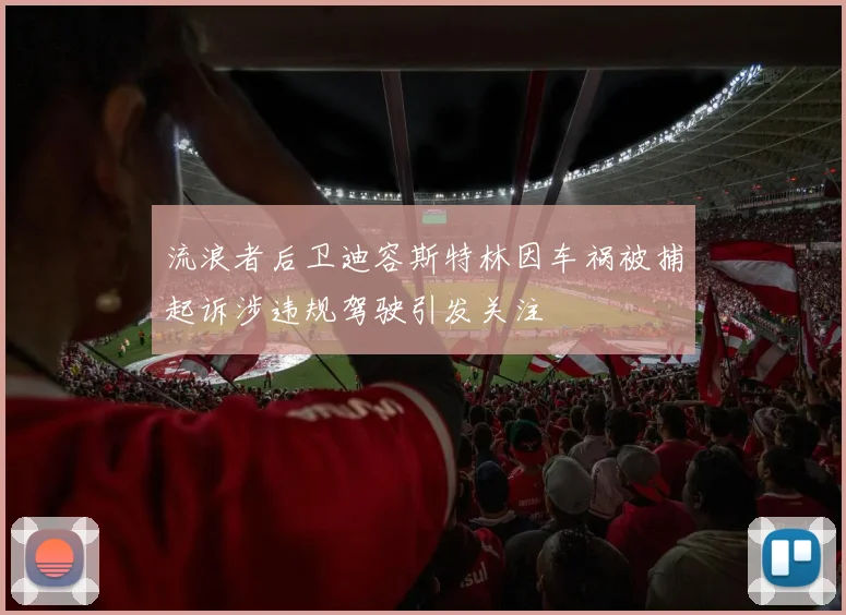 流浪者后卫迪容斯特林因车祸被捕起诉涉违规驾驶引发关注