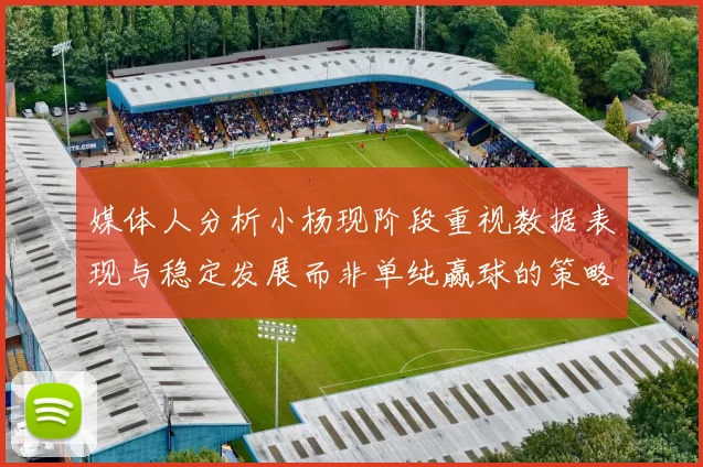 媒体人分析小杨现阶段重视数据表现与稳定发展而非单纯赢球的策略