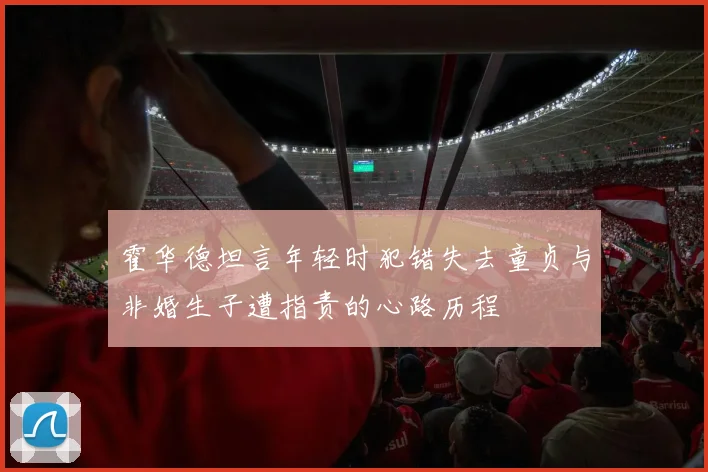 霍华德坦言年轻时犯错失去童贞与非婚生子遭指责的心路历程