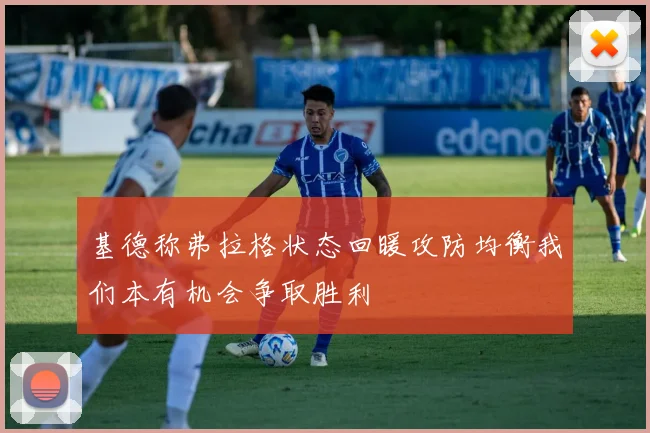 基德称弗拉格状态回暖攻防均衡我们本有机会争取胜利