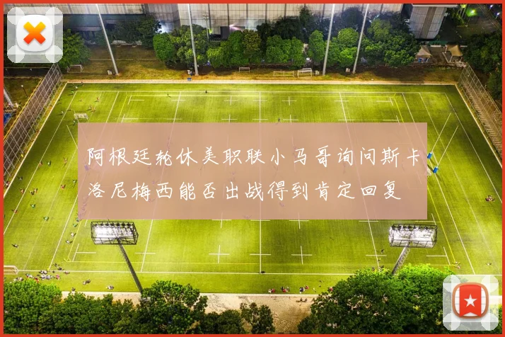 阿根廷轮休美职联小马哥询问斯卡洛尼梅西能否出战得到肯定回复