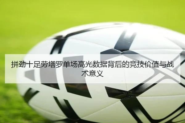 拼劲十足劳塔罗单场高光数据背后的竞技价值与战术意义 | LDSPORTS